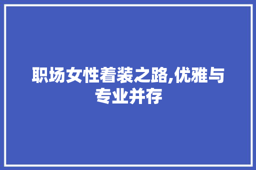 职场女性着装之路,优雅与专业并存