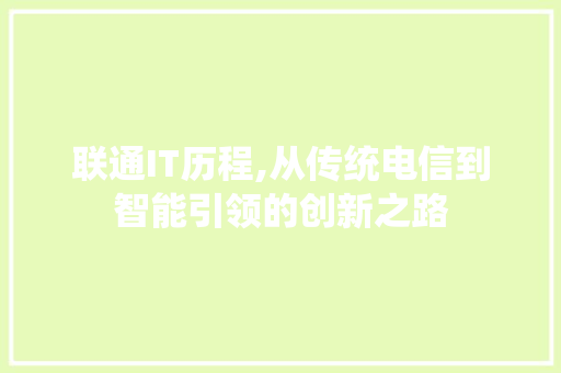 联通IT历程,从传统电信到智能引领的创新之路