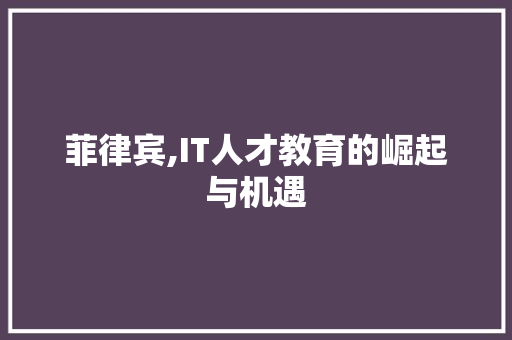 菲律宾,IT人才教育的崛起与机遇