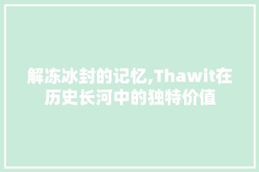 解冻冰封的记忆,Thawit在历史长河中的独特价值