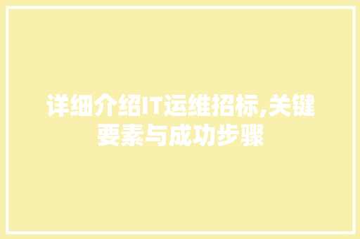 详细介绍IT运维招标,关键要素与成功步骤