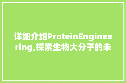 详细介绍ProteinEngineering,探索生物大分子的未来