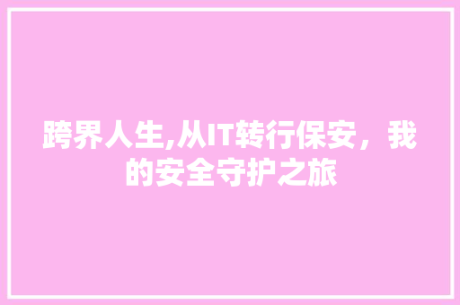 跨界人生,从IT转行保安，我的安全守护之旅