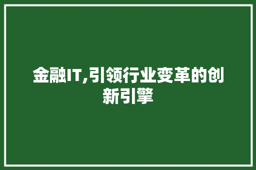 金融IT,引领行业变革的创新引擎
