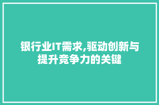 银行业IT需求,驱动创新与提升竞争力的关键