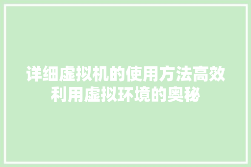 详细虚拟机的使用方法高效利用虚拟环境的奥秘