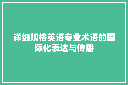 详细规格英语专业术语的国际化表达与传播