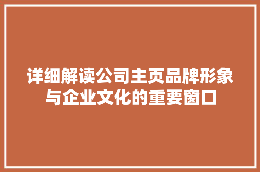 详细解读公司主页品牌形象与企业文化的重要窗口