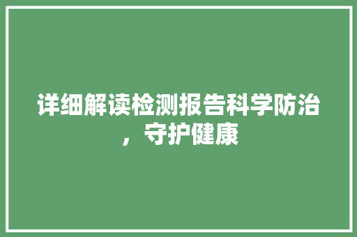 详细解读检测报告科学防治，守护健康