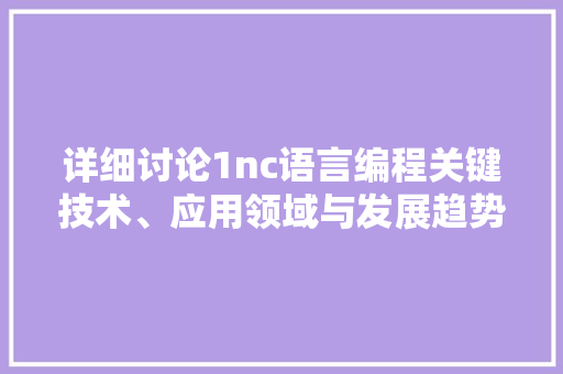 详细讨论1nc语言编程关键技术、应用领域与发展趋势