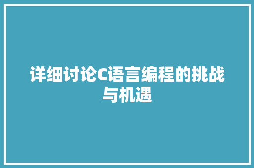 详细讨论C语言编程的挑战与机遇
