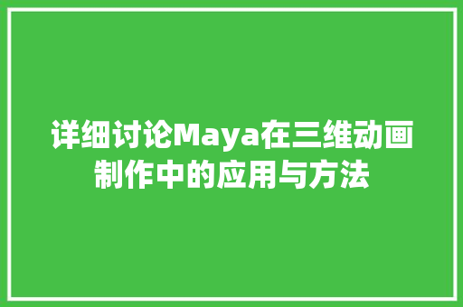 详细讨论Maya在三维动画制作中的应用与方法