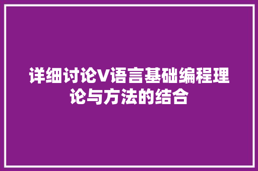 详细讨论V语言基础编程理论与方法的结合