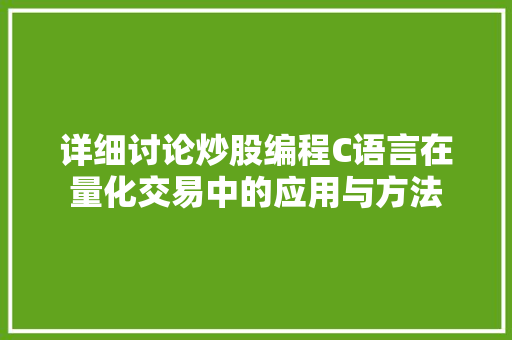 详细讨论炒股编程C语言在量化交易中的应用与方法