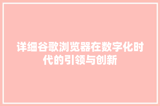 详细谷歌浏览器在数字化时代的引领与创新