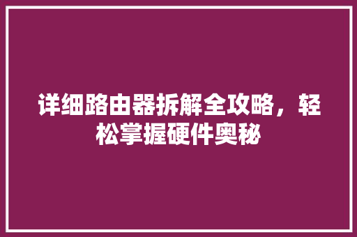 详细路由器拆解全攻略，轻松掌握硬件奥秘