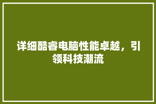 详细酷睿电脑性能卓越，引领科技潮流