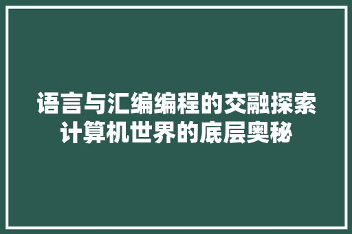 语言与汇编编程的交融探索计算机世界的底层奥秘