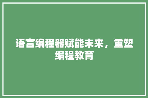 语言编程器赋能未来，重塑编程教育