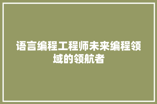 语言编程工程师未来编程领域的领航者