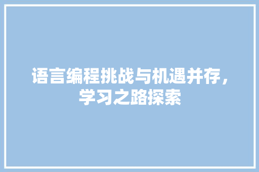 语言编程挑战与机遇并存，学习之路探索
