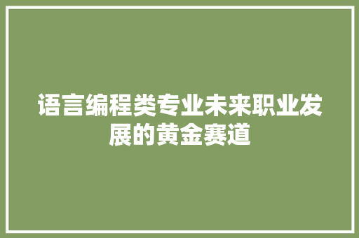 语言编程类专业未来职业发展的黄金赛道