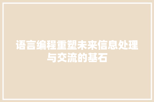 语言编程重塑未来信息处理与交流的基石