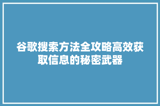 谷歌搜索方法全攻略高效获取信息的秘密武器