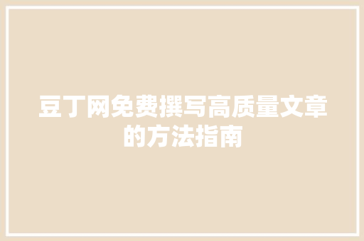 豆丁网免费撰写高质量文章的方法指南