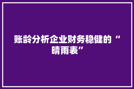账龄分析企业财务稳健的“晴雨表”
