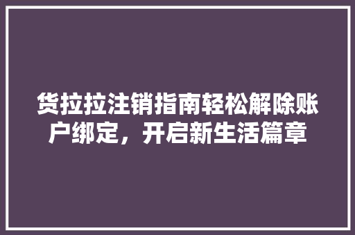 货拉拉注销指南轻松解除账户绑定，开启新生活篇章