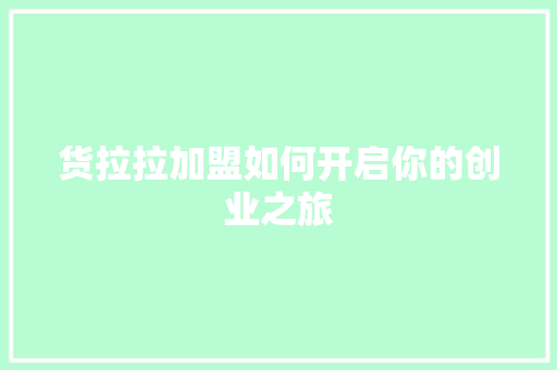 货拉拉加盟如何开启你的创业之旅