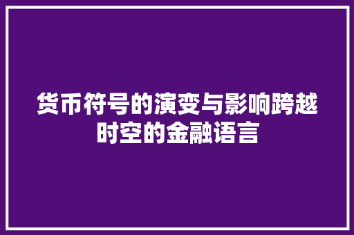 货币符号的演变与影响跨越时空的金融语言