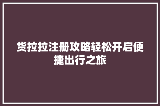 货拉拉注册攻略轻松开启便捷出行之旅