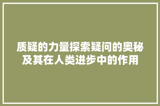 质疑的力量探索疑问的奥秘及其在人类进步中的作用