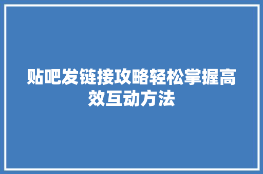 贴吧发链接攻略轻松掌握高效互动方法