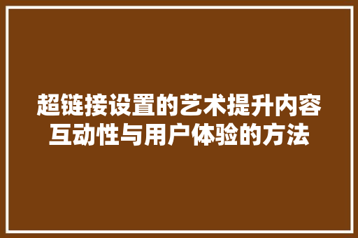 超链接设置的艺术提升内容互动性与用户体验的方法