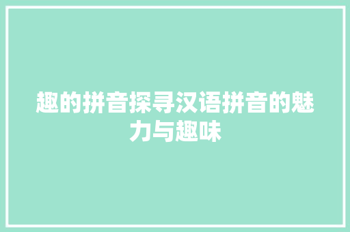 趣的拼音探寻汉语拼音的魅力与趣味