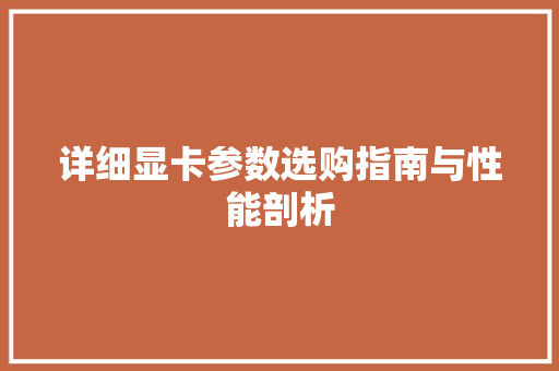 详细显卡参数选购指南与性能剖析