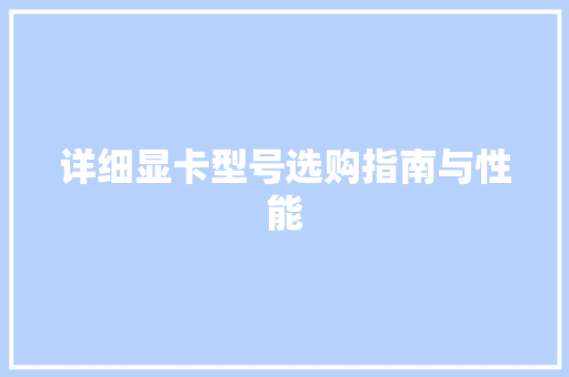 详细显卡型号选购指南与性能