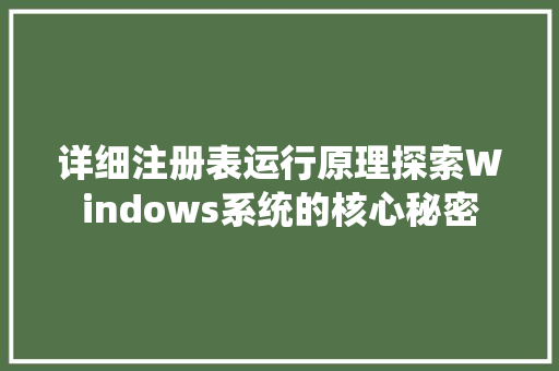 详细注册表运行原理探索Windows系统的核心秘密