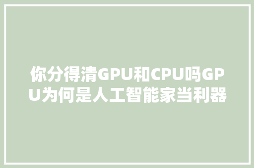 你分得清GPU和CPU吗GPU为何是人工智能家当利器
