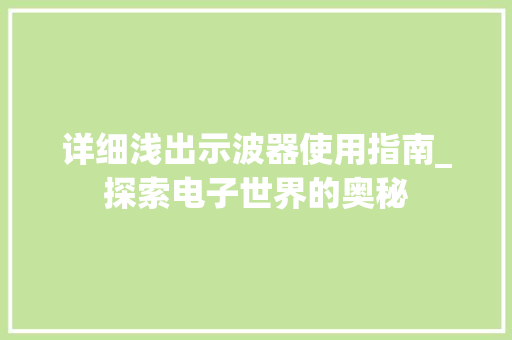 详细浅出示波器使用指南_探索电子世界的奥秘