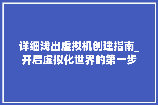 详细浅出虚拟机创建指南_开启虚拟化世界的第一步