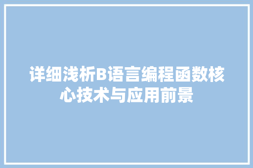 详细浅析B语言编程函数核心技术与应用前景