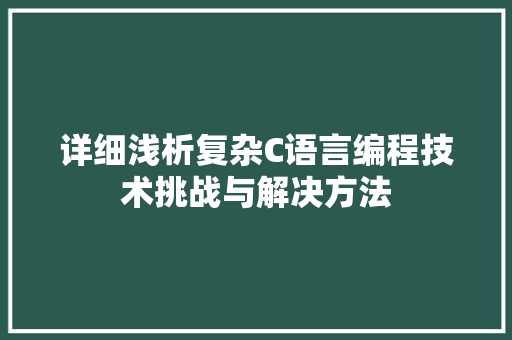 详细浅析复杂C语言编程技术挑战与解决方法