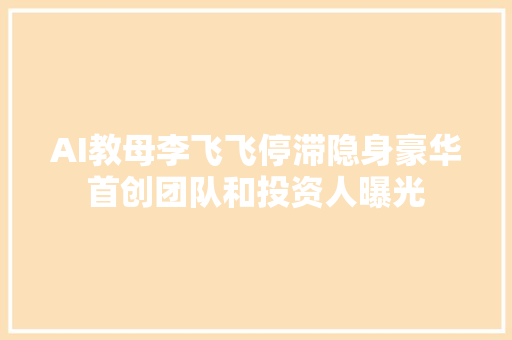 AI教母李飞飞停滞隐身豪华首创团队和投资人曝光