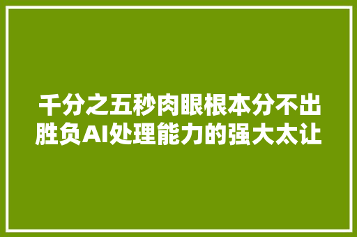 千分之五秒肉眼根本分不出胜负AI处理能力的强大太让