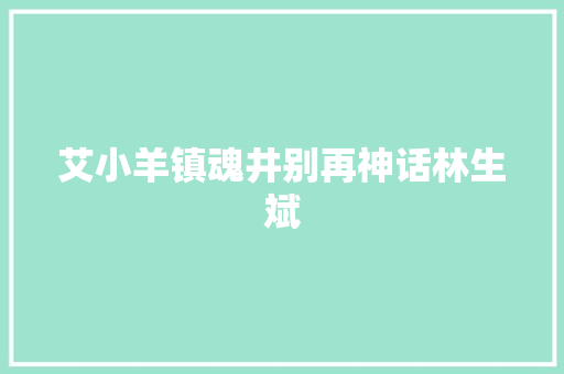 艾小羊镇魂井别再神话林生斌