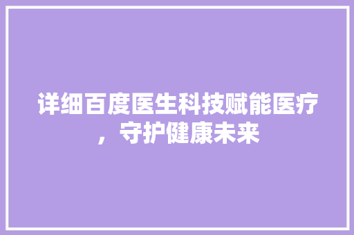 详细百度医生科技赋能医疗，守护健康未来